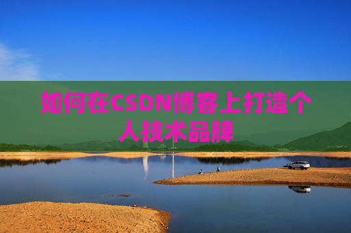 如何在CSDN博客上打造个人技术品牌