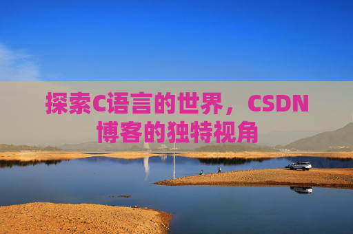 探索C语言的世界，CSDN博客的独特视角